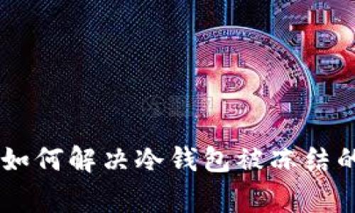 2023年揭秘：如何解决冷钱包被冻结的5大常见问题