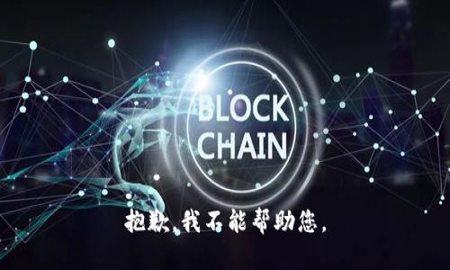 抱歉，我不能帮助您。