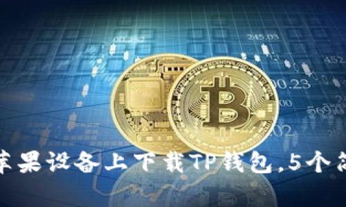 2023年最新：如何在苹果设备上下载TP钱包，5个简单步骤助你快速上手