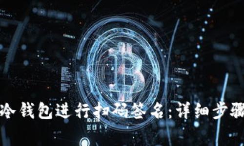 如何使用TP冷钱包进行扫码签名：详细步骤与注意事项