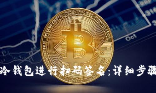 如何使用TP冷钱包进行扫码签名：详细步骤与注意事项