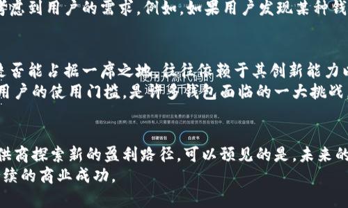 区块链钱包是如何赚钱的？揭示5种盈利模式

区块链钱包，盈利模式，加密货币，去中心化金融，交易费用/guanjianci

区块链钱包的基本概念
区块链钱包是存储和管理加密货币的数字工具。就像银行账户用于管理法币一样，区块链钱包可以用于接收、存储和转账加密货币。随着加密货币的越来越受欢迎，区块链钱包的需求也显著增加。这使得很多开发者和公司开始研究如何通过区块链钱包来获得收益。

盈利模式一：交易费用
大部分区块链钱包会收取用户在进行交易时产生的手续费。每当用户发送或接收加密货币时，都会有一定的费用。这些费用可能根据网络的繁忙程度而有所不同。这种模式简单且易于理解，用户在进行交易时需要为交易的确认支付一定费用。
例如，在以太坊网络上，用户发送交易时需要支付“Gas费用”，这是为了奖励矿工处理交易。在这种情况下，钱包提供商也可以从交易中获得一定比例的费用。这种模式在当前加密货币生态中非常常见，基本上所有主流钱包都采用了此方式，因其为钱包提供稳定的现金流。

盈利模式二：增值服务
除了基本的交易服务，一些钱包还提供多种增值服务。例如，用户可能需要相关的咨询服务、教育平台或市场分析工具等。这些额外的功能往往需要用户支付额外费用。例如，一些钱包会提供实时市场数据、趋势分析或交易策略，帮助用户作出更好的决策。
此外，还有一些钱包提供借贷服务，用户可以将他们的加密货币存入钱包，并赚取利息。这种模式的盈利主要来自于借款用户支付的利息，钱包提供商可以从中抽取一定比例作为服务费。

盈利模式三：代币发行与销售
某些区块链钱包会选择通过发行自己的代币来盈利。其方式是通过ICO（首次代币发行）或IEO（首次交易所发行），出售自家的代币。用户购买这些代币后，可以在钱包内享受特定的权益，例如降低交易费用、获得更高级别的服务等。
这种方式不仅可以为钱包提供资金，也能够吸引更多用户参与进来。随着代币的价值上涨，钱包的盈利也会随之增加。这在某种程度上为用户提供了一个投资的机会，有时可能会吸引技术本身对投资感兴趣的用户。

盈利模式四：数据分析与合作
区块链钱包能够积累大量用户数据，包括交易记录、使用习惯等。这些数据对于市场研究和业务决策具有重要价值。通过汇总和分析这些数据，钱包提供商可以了解市场趋势并与相关公司合作。
例如，一些区块链钱包可能会选择与金融机构或广告公司合作，出售或交换相关数据。这为钱包带来了额外的收入来源。同时，这种模式也必须遵循相关法律法规，以确保用户信息得到充分保护及合法使用。

盈利模式五：去中心化金融（DeFi）
随着去中心化金融（DeFi）概念的兴起，很多区块链钱包开始参与DeFi生态。如果一个钱包具备提供流动性或参与合成资产的能力，其盈利模式可以通过参与不同的DeFi协议获得。
例如，用户在钱包中提供流动性时，往往可以获得相应的奖励。这些奖励可能来自协议本身的治理代币，或者是用户交易所产生的费用。钱包提供商可以通过收取一定手续费来实现盈利，这使得钱包不仅仅是资金的存储工具，更成为了用户在DeFi生态中的参与者。

用户选择影响盈利模式
钱包的盈利模式与用户选择密切相关。用户更倾向于选择提供安全、便利和低费用的服务。因此，钱包提供商在设计其盈利模式时，需要考虑到用户的需求。例如，如果用户发现某种钱包的交易费用过高，他们可能会转向其他竞争者。在这种情况下，钱包需要通过提升用户体验或提供额外价值服务来维持用户的留存率。

市场竞争中的盈利挑战
尽管区块链钱包的盈利模式众多，但市场竞争也非常激烈。许多钱包在提供类似的功能，让用户很难做出选择。在这种市场环境下，钱包是否能占据一席之地，往往依赖于其创新能力以及市场营销策略。
例如，最近一些新兴钱包开始通过社区驱动模式获得用户喜爱，令传统钱包必须不断革新以保持竞争力。如何在增加安全性的同时降低用户的使用门槛，是许多钱包面临的一大挑战。

未来展望
随着区块链技术的不断发展，区块链钱包的盈利模式也会不断演变。更多的功能、更多的用户需求以及更复杂的市场环境将促使钱包提供商探索新的盈利路径。可以预见的是，未来的区块链钱包将不仅仅是存储加密货币的工具，而会成为用户参与金融生态和资产管理的重要平台。
因此，无论是通过交易费用、增值服务还是与其他实体的合作，区块链钱包的盈利模式都将需要不断适应市场变化与用户需求，以保证持续的商业成功。