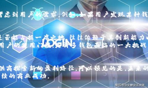 区块链钱包是如何赚钱的？揭示5种盈利模式

区块链钱包，盈利模式，加密货币，去中心化金融，交易费用/guanjianci

区块链钱包的基本概念
区块链钱包是存储和管理加密货币的数字工具。就像银行账户用于管理法币一样，区块链钱包可以用于接收、存储和转账加密货币。随着加密货币的越来越受欢迎，区块链钱包的需求也显著增加。这使得很多开发者和公司开始研究如何通过区块链钱包来获得收益。

盈利模式一：交易费用
大部分区块链钱包会收取用户在进行交易时产生的手续费。每当用户发送或接收加密货币时，都会有一定的费用。这些费用可能根据网络的繁忙程度而有所不同。这种模式简单且易于理解，用户在进行交易时需要为交易的确认支付一定费用。
例如，在以太坊网络上，用户发送交易时需要支付“Gas费用”，这是为了奖励矿工处理交易。在这种情况下，钱包提供商也可以从交易中获得一定比例的费用。这种模式在当前加密货币生态中非常常见，基本上所有主流钱包都采用了此方式，因其为钱包提供稳定的现金流。

盈利模式二：增值服务
除了基本的交易服务，一些钱包还提供多种增值服务。例如，用户可能需要相关的咨询服务、教育平台或市场分析工具等。这些额外的功能往往需要用户支付额外费用。例如，一些钱包会提供实时市场数据、趋势分析或交易策略，帮助用户作出更好的决策。
此外，还有一些钱包提供借贷服务，用户可以将他们的加密货币存入钱包，并赚取利息。这种模式的盈利主要来自于借款用户支付的利息，钱包提供商可以从中抽取一定比例作为服务费。

盈利模式三：代币发行与销售
某些区块链钱包会选择通过发行自己的代币来盈利。其方式是通过ICO（首次代币发行）或IEO（首次交易所发行），出售自家的代币。用户购买这些代币后，可以在钱包内享受特定的权益，例如降低交易费用、获得更高级别的服务等。
这种方式不仅可以为钱包提供资金，也能够吸引更多用户参与进来。随着代币的价值上涨，钱包的盈利也会随之增加。这在某种程度上为用户提供了一个投资的机会，有时可能会吸引技术本身对投资感兴趣的用户。

盈利模式四：数据分析与合作
区块链钱包能够积累大量用户数据，包括交易记录、使用习惯等。这些数据对于市场研究和业务决策具有重要价值。通过汇总和分析这些数据，钱包提供商可以了解市场趋势并与相关公司合作。
例如，一些区块链钱包可能会选择与金融机构或广告公司合作，出售或交换相关数据。这为钱包带来了额外的收入来源。同时，这种模式也必须遵循相关法律法规，以确保用户信息得到充分保护及合法使用。

盈利模式五：去中心化金融（DeFi）
随着去中心化金融（DeFi）概念的兴起，很多区块链钱包开始参与DeFi生态。如果一个钱包具备提供流动性或参与合成资产的能力，其盈利模式可以通过参与不同的DeFi协议获得。
例如，用户在钱包中提供流动性时，往往可以获得相应的奖励。这些奖励可能来自协议本身的治理代币，或者是用户交易所产生的费用。钱包提供商可以通过收取一定手续费来实现盈利，这使得钱包不仅仅是资金的存储工具，更成为了用户在DeFi生态中的参与者。

用户选择影响盈利模式
钱包的盈利模式与用户选择密切相关。用户更倾向于选择提供安全、便利和低费用的服务。因此，钱包提供商在设计其盈利模式时，需要考虑到用户的需求。例如，如果用户发现某种钱包的交易费用过高，他们可能会转向其他竞争者。在这种情况下，钱包需要通过提升用户体验或提供额外价值服务来维持用户的留存率。

市场竞争中的盈利挑战
尽管区块链钱包的盈利模式众多，但市场竞争也非常激烈。许多钱包在提供类似的功能，让用户很难做出选择。在这种市场环境下，钱包是否能占据一席之地，往往依赖于其创新能力以及市场营销策略。
例如，最近一些新兴钱包开始通过社区驱动模式获得用户喜爱，令传统钱包必须不断革新以保持竞争力。如何在增加安全性的同时降低用户的使用门槛，是许多钱包面临的一大挑战。

未来展望
随着区块链技术的不断发展，区块链钱包的盈利模式也会不断演变。更多的功能、更多的用户需求以及更复杂的市场环境将促使钱包提供商探索新的盈利路径。可以预见的是，未来的区块链钱包将不仅仅是存储加密货币的工具，而会成为用户参与金融生态和资产管理的重要平台。
因此，无论是通过交易费用、增值服务还是与其他实体的合作，区块链钱包的盈利模式都将需要不断适应市场变化与用户需求，以保证持续的商业成功。