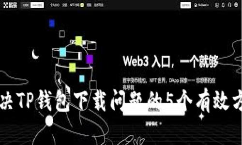 解决TP钱包下载问题的5个有效方法