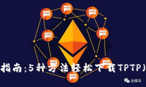 2023年最新指南：5种方法轻松下载TPTP（带详解步骤）