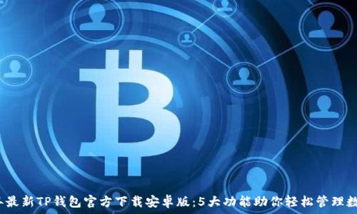   
2023年最新TP钱包官方下载安卓版：5大功能助你轻松管理数字资产