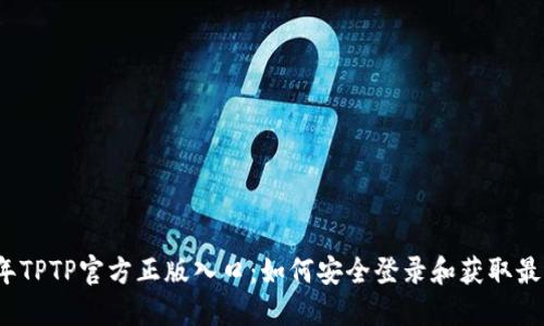 2023年TPTP官方正版入口：如何安全登录和获取最新资源