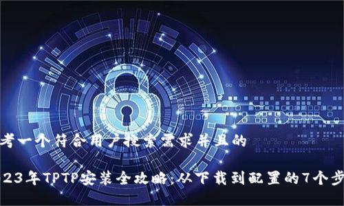 思考一个符合用户搜索需求并且的

2023年TPTP安装全攻略：从下载到配置的7个步骤