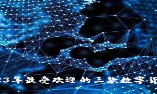 TP钱包：2023年最受欢迎的三款数字货币钱包推荐