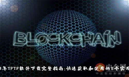 2023年TPTP软件下载完整指南：快速获取和使用的8个实用技巧