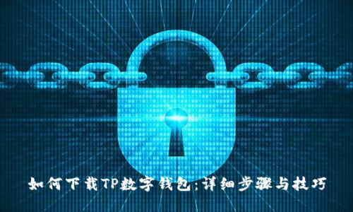 如何下载TP数字钱包：详细步骤与技巧