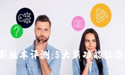 2023年TP钱包最新版本评测：5大新功能让你轻松管理数字资产