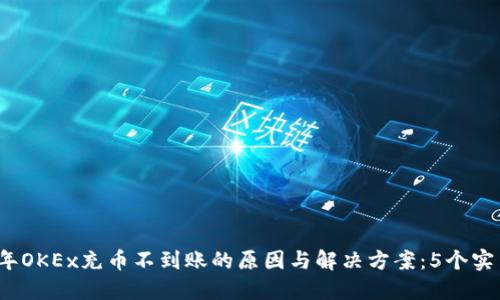 2023年OKEx充币不到账的原因与解决方案：5个实用技巧