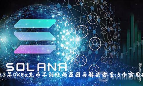 2023年OKEx充币不到账的原因与解决方案：5个实用技巧