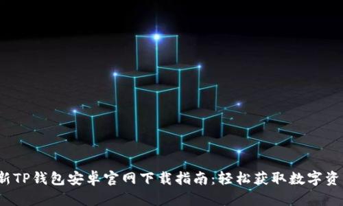 2023年最新TP钱包安卓官网下载指南：轻松获取数字资产管理利器