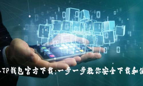 2023年TP钱包官方下载：一步一步教你安全下载和使用指南