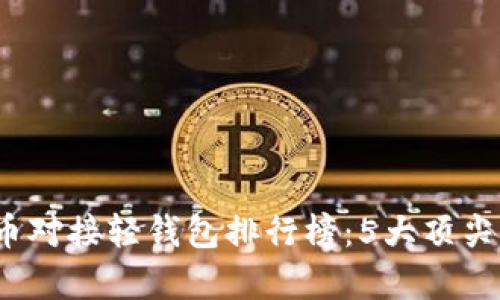 2023年度最佳虚拟币对接轻钱包排行榜：5大顶尖选择与用户体验分析