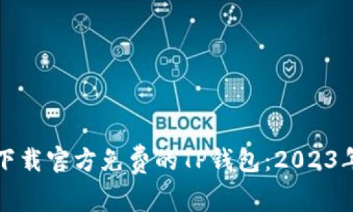 如何安全下载官方免费的TP钱包：2023年最新指南