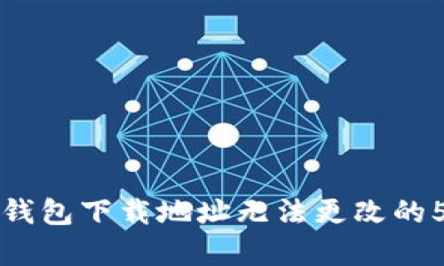 解决比特派钱包下载地址无法更改的5个有效方法