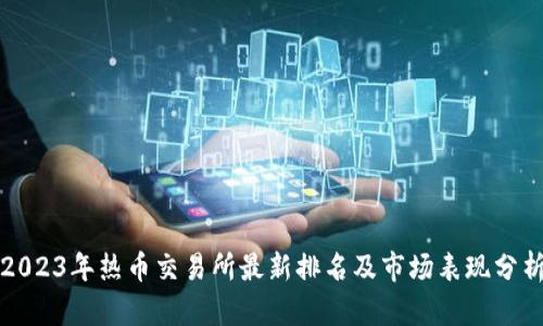 2023年热币交易所最新排名及市场表现分析