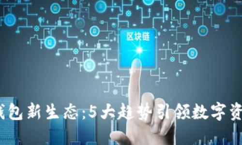 2023年加密钱包新生态：5大趋势引领数字资产安全新时代