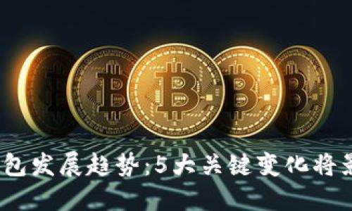 2024年区块链钱包发展趋势：5大关键变化将影响数字资产管理
