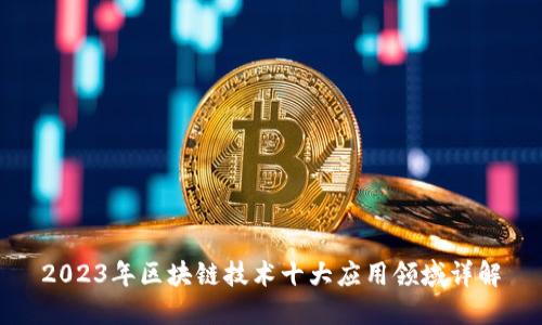 2023年区块链技术十大应用领域详解
