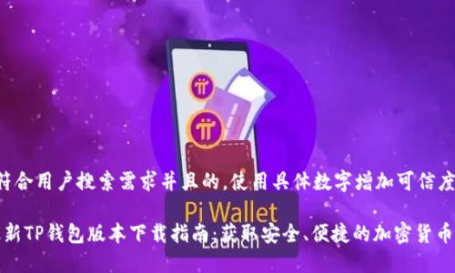 思考一个符合用户搜索需求并且的，使用具体数字增加可信度和吸引力：

2024年最新TP钱包版本下载指南：获取安全、便捷的加密货币管理工具