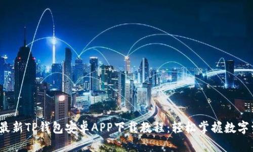 2023年最新TP钱包安卓APP下载教程：轻松掌握数字资产管理