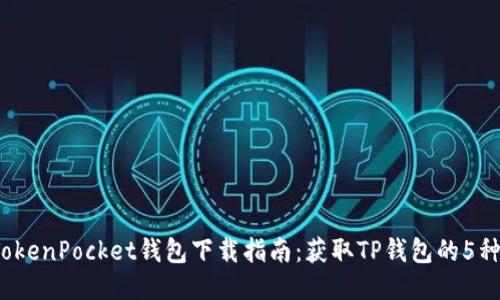 2023年TokenPocket钱包下载指南：获取TP钱包的5种快速方法