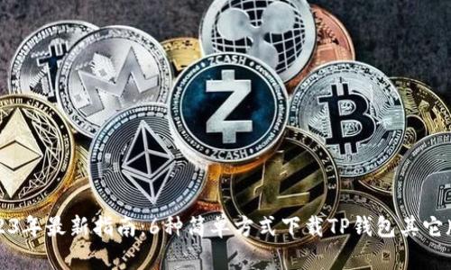 2023年最新指南：6种简单方式下载TP钱包其它版本