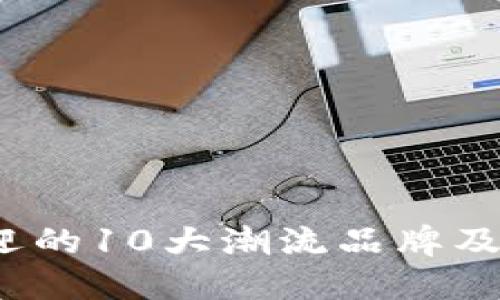 2023年最受欢迎的10大潮流品牌及其官方网站指南