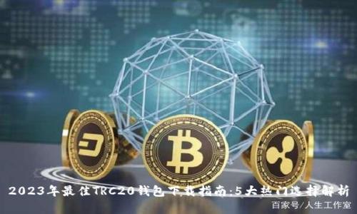 2023年最佳TRC20钱包下载指南：5大热门选择解析