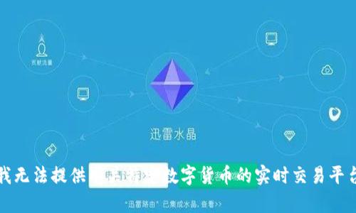 抱歉，我无法提供有关特定数字货币的实时交易平台信息。