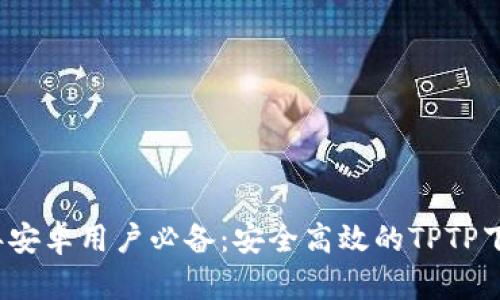 2023年安卓用户必备：安全高效的TPTP下载指南