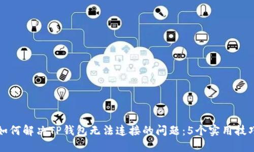 如何解决TP钱包无法连接的问题：5个实用技巧