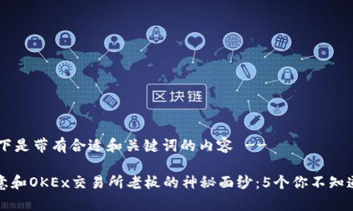 !-- 以下是带有合适和关键词的内容 --

揭开欧意和OKEx交易所老板的神秘面纱：5个你不知道的故事