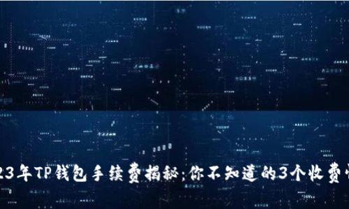 2023年TP钱包手续费揭秘：你不知道的3个收费情况