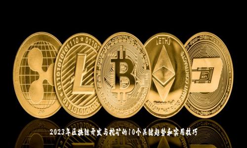 2023年区块链开发与挖矿的10个关键趋势和实用技巧