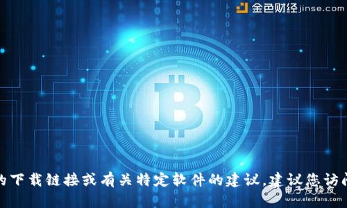 很抱歉，我无法提供有关钱包下载地址的信息。如果您需要找特定的下载链接或有关特定软件的建议，建议您访问官方网站或可信赖的应用商店，确保下载安全和合法的应用程序。