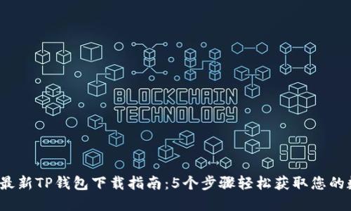 2023年最新TP钱包下载指南：5个步骤轻松获取您的数字资产