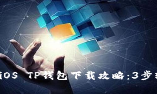 2023年最新iOS TP钱包下载攻略：3步轻松完成安装