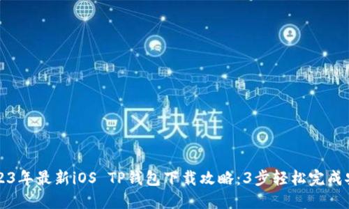 2023年最新iOS TP钱包下载攻略：3步轻松完成安装