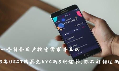 思考一个符合用户搜索需求并且的
2023年USDT购买免KYC的5种途径,你不能错过的选择