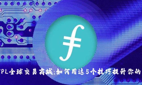 2023年TPL全球交易商城：如何用这5个技巧提升你的网购体验