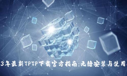 2023年最新TPTP下载官方指南：无缝安装与使用技巧