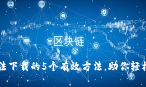 解决TP钱包无法下载的5个有效方法，助你轻松管理数字资产
