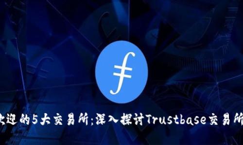 2023年最受欢迎的5大交易所：深入探讨Trustbase交易所的优势与特点