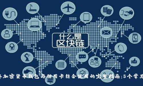 bps82023年加密货币钱包与信用卡结合使用的完整指南：5个常见问题与解答