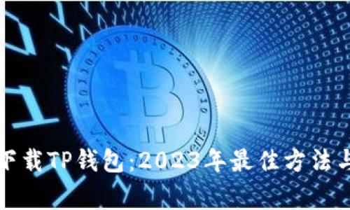 如何安全下载TP钱包：2023年最佳方法与注意事项